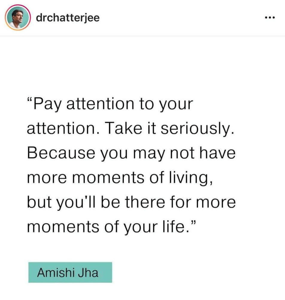 "Pay attention to your attention. Take it seriously. Because you may not have more moments of living, but you'll be there for more moments of your life." --Amishi Jha